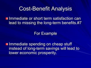 Cost-Benefit Analysis
Immediate or short term satisfaction can
lead to missing the long-term benefits.#7
For Example
Immediate spending on cheap stuff
instead of long-term savings will lead to
lower economic prosperity.
 