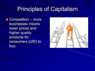 Principles of Capitalism
Competition – more
businesses means
lower prices and
higher quality
products for
consumers (US!) to
buy.
 