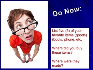 List five (5) of your
favorite items (goods)
(boots, phone, etc.
Where did you buy
these items?
Where were they
made?
 
