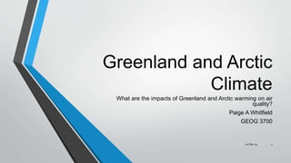 Greenland and Arctic
Climate
What are the impacts of Greenland and Arctic warming on air
quality?
Paige A Whitfield
GEOG 3700
102 Dec 14
 