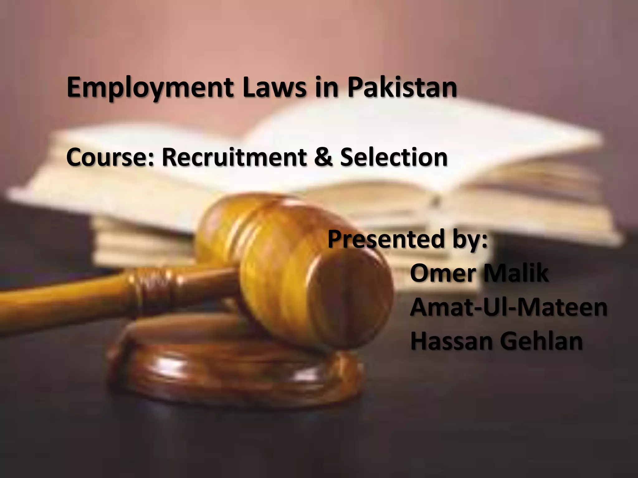 Presented by:
Omer Malik
Amat-Ul-Mateen
Hassan Gehlan
Employment Laws in Pakistan
Course: Recruitment & Selection
 