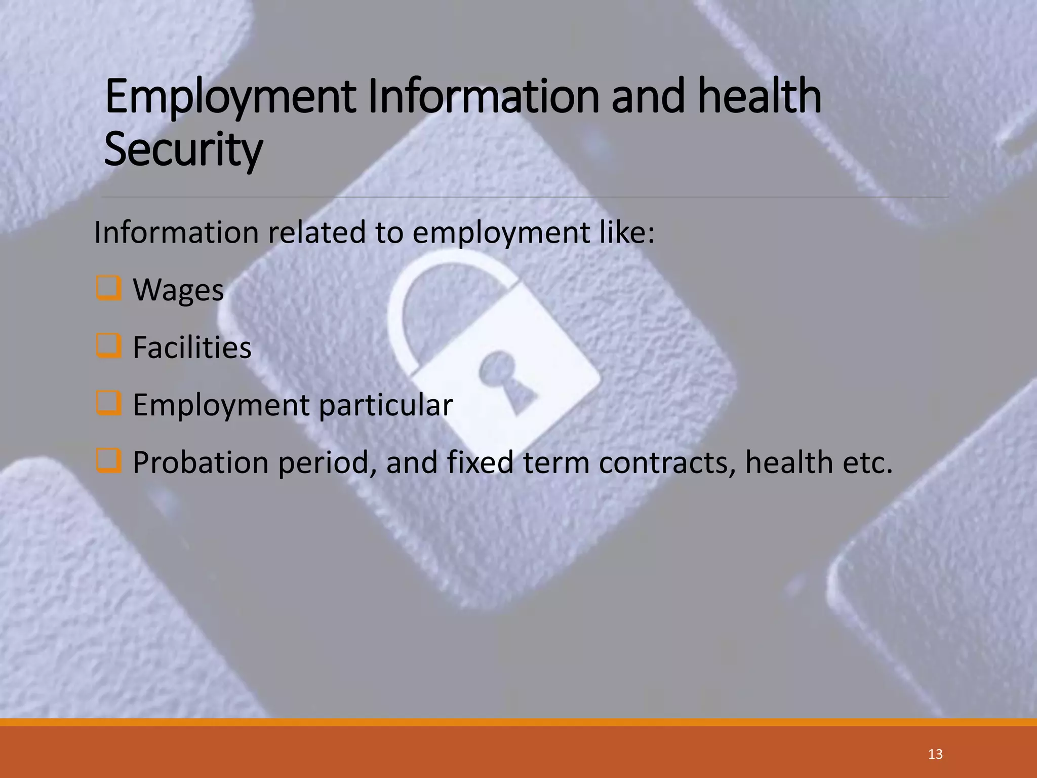 Employment Information and health
Security
Information related to employment like:
 Wages
 Facilities
 Employment particular
 Probation period, and fixed term contracts, health etc.
13
 