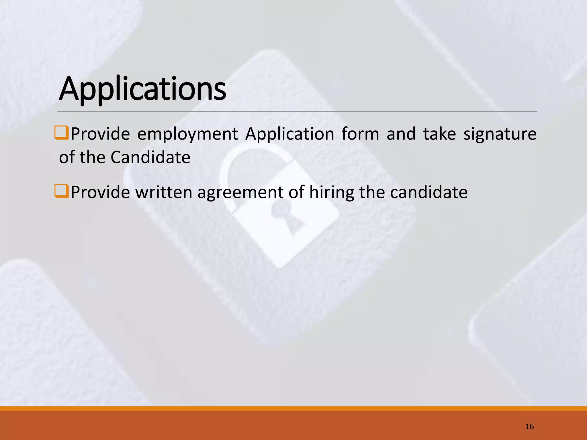 Applications
Provide employment Application form and take signature
of the Candidate
Provide written agreement of hiring the candidate
16
 