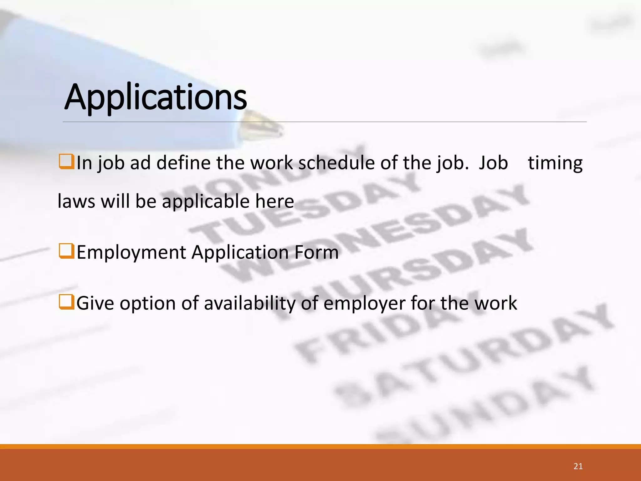 Applications
In job ad define the work schedule of the job. Job timing
laws will be applicable here
Employment Application Form
Give option of availability of employer for the work
21
 
