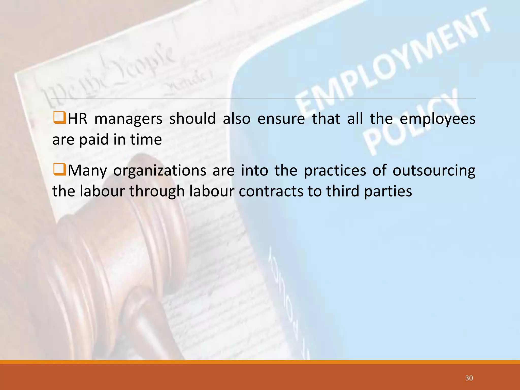 HR managers should also ensure that all the employees
are paid in time
Many organizations are into the practices of outsourcing
the labour through labour contracts to third parties
30
 