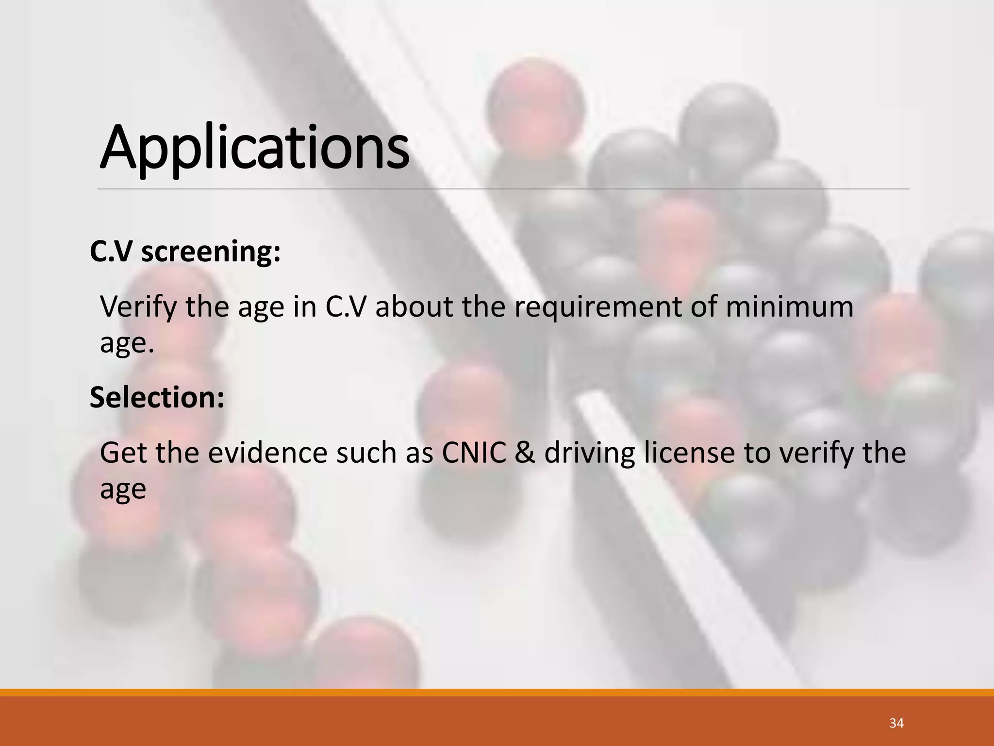 Applications
C.V screening:
Verify the age in C.V about the requirement of minimum
age.
Selection:
Get the evidence such as CNIC & driving license to verify the
age
34
 