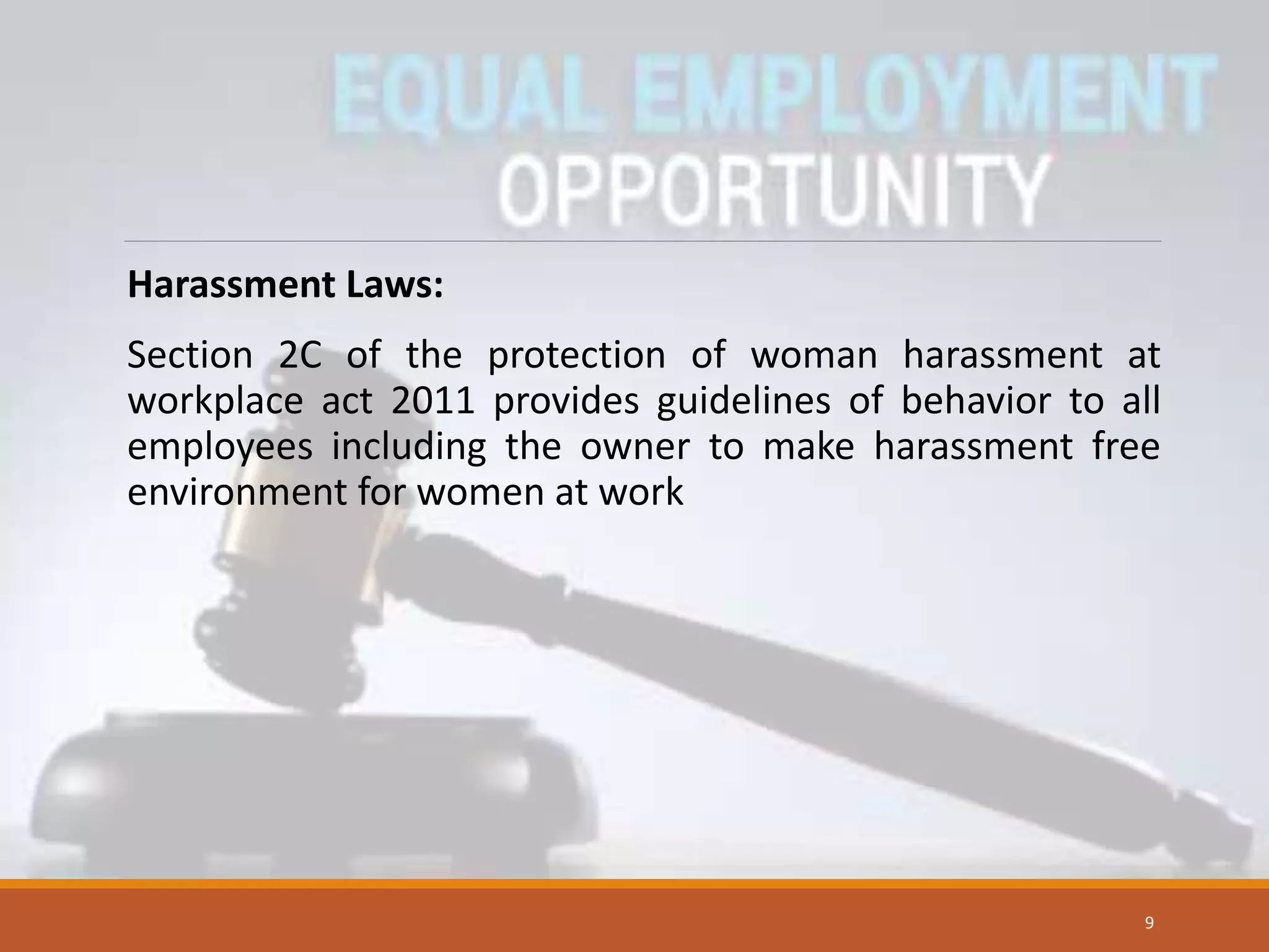 Harassment Laws:
Section 2C of the protection of woman harassment at
workplace act 2011 provides guidelines of behavior to all
employees including the owner to make harassment free
environment for women at work
9
 
