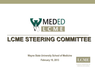 LCME STEERING COMMITTEELCME STEERING COMMITTEE
Wayne State University School of Medicine
February 19, 2013
 