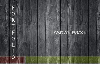 P
O
R
T
F
O
L
I
o
Kaitlyn Fulton
 