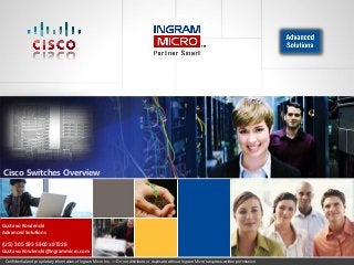 000000_1Confidential and proprietary information of Ingram Micro Inc. — Do not distribute or duplicate without Ingram Micro's express written permission.
Cisco Switches Overview
Gustavo Kowienski
Advanced Solutions
(US) 305 593 5900 x87228
Gustavo.Kowienski@ingrammicro.com
 