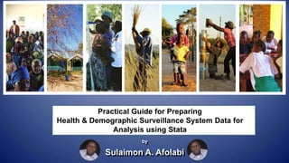 Practical Guide for Preparing
Health & Demographic Surveillance System Data for
Analysis using Stata
by
Sulaimon A. Afolabi
LM. Albert
LM Albert LM. Albert
 