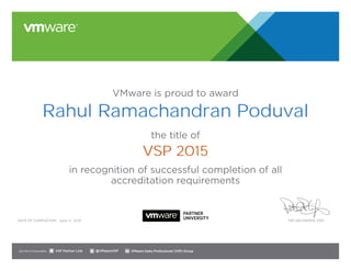 VMware is proud to award
the title of
in recognition of successful completion of all
accreditation requirements
Date of completion: Pat Gelsinger, CEO
Join the Communities: @VMwareVSP VMware Sales Professional (VSP) GroupVSP Partner Link
June 11, 2015
Rahul Ramachandran Poduval
VSP 2015
 