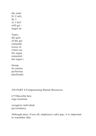 the stant
$1.2 mil;
frr 1
)1.1 ln1l
will get :
target an
Typic:
the gain
of the gai
remainde
iosses in
rvhen cos
the organ
remaininl
the orgar-r
Group
In contras
perforrnar
plerformal
358 PART 4 Compensating Human Resources
L*f Describe how
orga nizations
recognize individual
per{ormance.
Although most, if not all, employees vah'e pay, it is important
to remember that
 