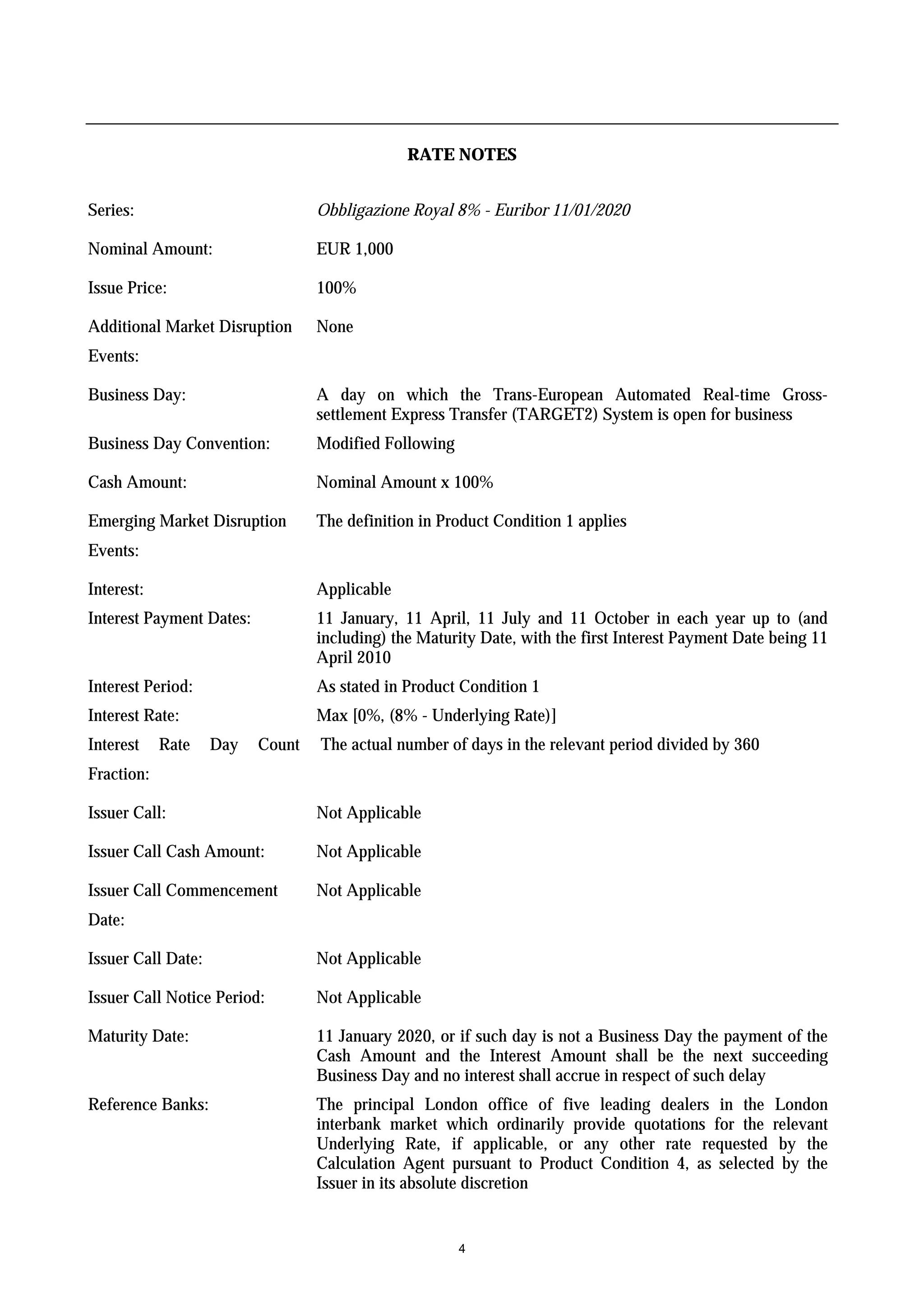 RATE NOTES


Series:                           Obbligazione Royal 8% - Euribor 11/01/2020

Nominal Amount:                   EUR 1,000

Issue Price:                      100%

Additional Market Disruption      None
Events:

Business Day:                     A day on which the Trans-European Automated Real-time Gross-
                                  settlement Express Transfer (TARGET2) System is open for business
Business Day Convention:          Modified Following

Cash Amount:                      Nominal Amount x 100%

Emerging Market Disruption        The definition in Product Condition 1 applies
Events:

Interest:                         Applicable
Interest Payment Dates:           11 January, 11 April, 11 July and 11 October in each year up to (and
                                  including) the Maturity Date, with the first Interest Payment Date being 11
                                  April 2010
Interest Period:                  As stated in Product Condition 1
Interest Rate:                    Max [0%, (8% - Underlying Rate)]
Interest    Rate    Day   Count   The actual number of days in the relevant period divided by 360
Fraction:

Issuer Call:                      Not Applicable

Issuer Call Cash Amount:          Not Applicable

Issuer Call Commencement          Not Applicable
Date:

Issuer Call Date:                 Not Applicable

Issuer Call Notice Period:        Not Applicable

Maturity Date:                    11 January 2020, or if such day is not a Business Day the payment of the
                                  Cash Amount and the Interest Amount shall be the next succeeding
                                  Business Day and no interest shall accrue in respect of such delay
Reference Banks:                  The principal London office of five leading dealers in the London
                                  interbank market which ordinarily provide quotations for the relevant
                                  Underlying Rate, if applicable, or any other rate requested by the
                                  Calculation Agent pursuant to Product Condition 4, as selected by the
                                  Issuer in its absolute discretion


                                                       4
 