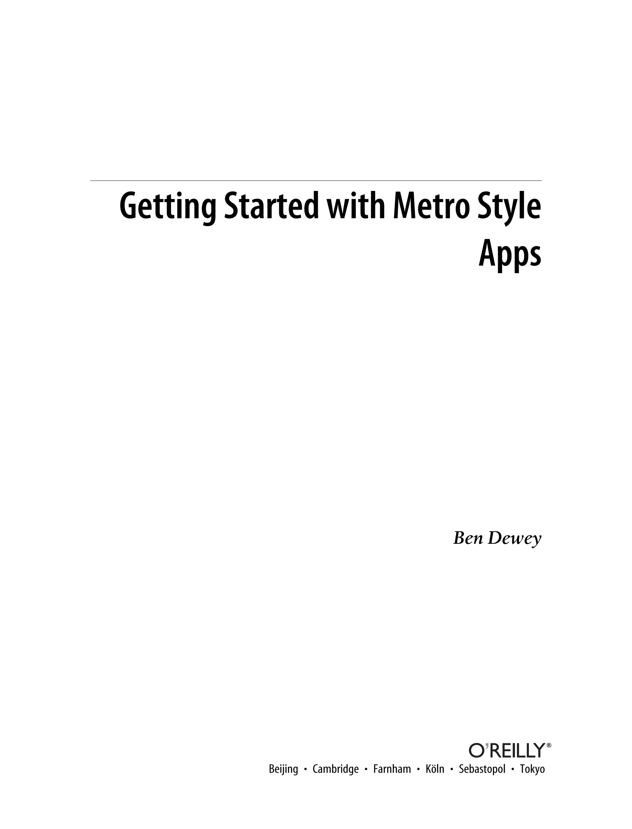 Getting Started with Metro Style
Apps
Ben Dewey
Beijing • Cambridge • Farnham • Köln • Sebastopol • Tokyo
 