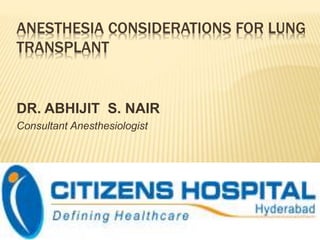 ANESTHESIA CONSIDERATIONS FOR LUNG
TRANSPLANT
DR. ABHIJIT S. NAIR
Consultant Anesthesiologist
 