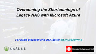 Overcoming the Shortcomings of
Legacy NAS with Microsoft Azure
For audio playback and Q&A go to: bit.ly/LegacyNAS
 