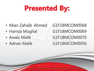 • Mian Zahaib Ahmed G1F18MCOM0068
• Hamza Mughal G1F18MCOM0069
• Awais Malik G1F18MCOM0070
• Adnan Malik G1F18MCOM0056
 