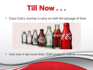 • Coca-Cola’s Journey is carry on with the passage of time
• And now it has more than 3500 products with it.
 