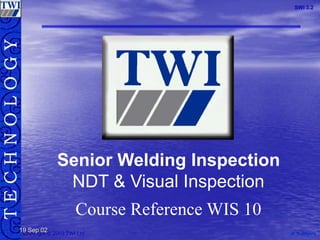 M.S.Rogers
M.S.Rogers
Copyright © 2003 TWI Ltd
SWI 3.2
19 Sep 02
Senior Welding Inspection
NDT & Visual Inspection
Course Reference WIS 10
 
