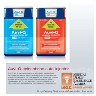 Drug-Delivery Devices and Combination Products
Auvi-Q is a single-use epinephrine autoinjector used to treat
life-threatening allergic reactions (anaphylaxis). It is the size and
shape of a credit card, the thickness of a cell phone, and includes
a unique voice instruction system. Manufactured by Sanoﬁ
(Bridgewater, NJ). Supply and design credit to Kaléo Pharma
(Richmond, VA), and Medivative Technologies (Indianapolis, IN).
Auvi-Q epinephrine auto-injector
 