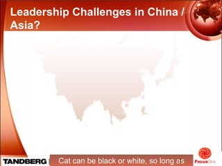 4
Leadership Challenges in China /
Asia?
Cat can be black or white, so long as
 