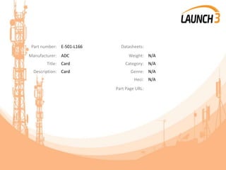 Part number: E-501-L166 Datasheets:
Manufacturer: ADC Weight: N/A
Title: Card Category: N/A
Description: Card Genre: N/A
Heci: N/A
Part Page URL:
 