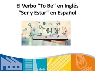 El Verbo “To Be” en Inglés
“Ser y Estar” en Español
 
