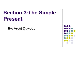 Section 3:The Simple
Present
By: Areej Dawoud
 