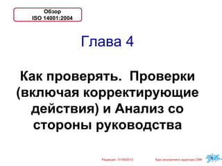 Обзор
ISO 14001:2004
1
Редакция : 01/09/2012 Курс внутреннего аудитора СМК
Глава 4
Как проверять. Проверки
(включая корректирующие
действия) и Анализ со
стороны руководства
 