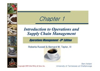 Introduction to Operations and
Introduction to Operations and
Supply Chain Management
Supply Chain Management
Chapter 1
Chapter 1
Copyright 2009 John Wiley & Sons, Inc.
Copyright 2009 John Wiley & Sons, Inc.
Beni Asllani
Beni Asllani
University of Tennessee at Chattanooga
University of Tennessee at Chattanooga
Supply Chain Management
Supply Chain Management
Operations Management - 6th Edition
Operations Management - 6th Edition
Roberta Russell & Bernard W. Taylor, III
Roberta Russell & Bernard W. Taylor, III
 