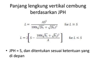 Panjang lengkung vertikal cembung
berdasarkan JPH
• JPH = S, dan ditentukan sesuai ketentuan yang
di depan
 