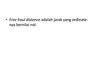 • Free haul distance adalah jarak yang ordinate-
nya bernilai nol.
 