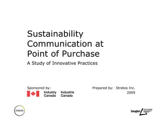 Sustainability
Communication at
Point of Purchase
A Study of Innovative Practices




Sponsored by:               Prepared by: Stratos Inc.
                                                2009
 