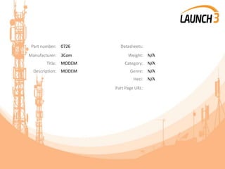 Part number: 0726 Datasheets:
Manufacturer: 3Com Weight: N/A
Title: MODEM Category: N/A
Description: MODEM Genre: N/A
Heci: N/A
Part Page URL:
 