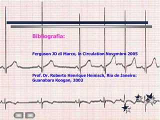 Bibliografia:


Ferguson JD di Marco, in Circulation Novembro 2005




Prof. Dr. Roberto Henrique Heinisch, Rio de Janeiro:
Guanabara Koogan, 2003
 