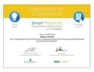 This is certify that
Debra Johnson
Has Completed the Smart Practices Substitute Educator Introductory Professional
Development Program.
 