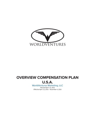 OVERVIEW COMPENSATION PLAN
U.S.A.
WorldVentures Marketing, LLC
Revised April 23, 2016
Effective April 23, 2016 – November 4, 2016
 
