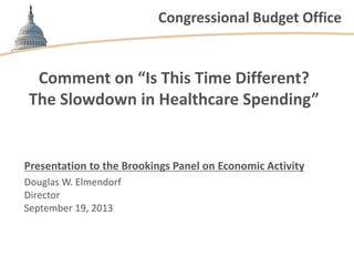 Congressional Budget Office
Comment on “Is This Time Different?
The Slowdown in Healthcare Spending”
Presentation to the B...