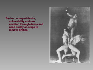 Berber conveyed desire, vulnerability and raw emotion through dance and used nudity on stage to remove artifice. 