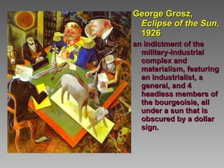 George Grosz,  Eclipse of the Sun , 1926   an indictment of the military-industrial complex and materialism, featuring an industrialist, a general, and 4 headless members of the bourgeoisie, all under a sun that is obscured by a dollar sign.   