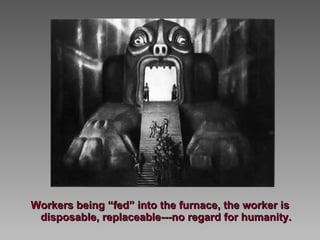 Workers being “fed” into the furnace, the worker is disposable, replaceable---no regard for humanity. 