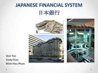 JAPANESE FINANCIAL SYSTEM
               日本銀行




Qian Yao
Sindy Chan
Minh Hieu Pham
 