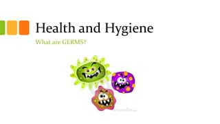 Health and Hygiene
What are GERMS?
 