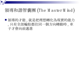 領導和諧智囊團 (The Master Mind) 領導的才能 , 就是把理想轉化為現實的能力 , 只有全部輪胎都往同一個方向轉動時 , 車子才會向前邁進 