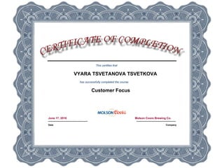 This certifies that
VYARA TSVETANOVA TSVETKOVA
has successfully completed the course:
Customer Focus
June 17, 2016
Date
Molson Coors Brewing Co.
Company
 