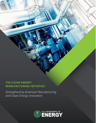 THE CLEAN ENERGY
MANUFACTURING INITIATIVE:
THE CLEAN ENERGY
MANUFACTURING INITIATIVE:
Strengthening American Manufacturing
and Clean Energy Innovation
 