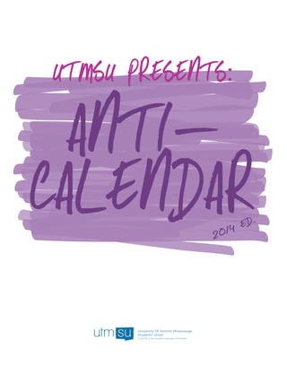 UTMSU PRESENTS:
ANTI-
CALENDAR2014 ed.
 