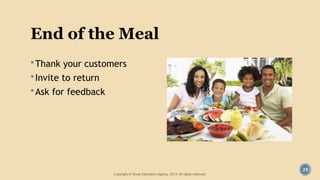 25
End of the Meal
Thank your customers
Invite to return
Ask for feedback
Copyright © Texas Education Agency, 2013. All rights reserved.
 