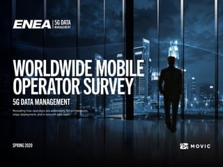 WORLDWIDEMOBILE
OPERATORSURVEY5G DATA MANAGEMENT
Revealing how operators are addressing 5G architectures,
edge deployment, and a network data layer.
SPRING 2020
 